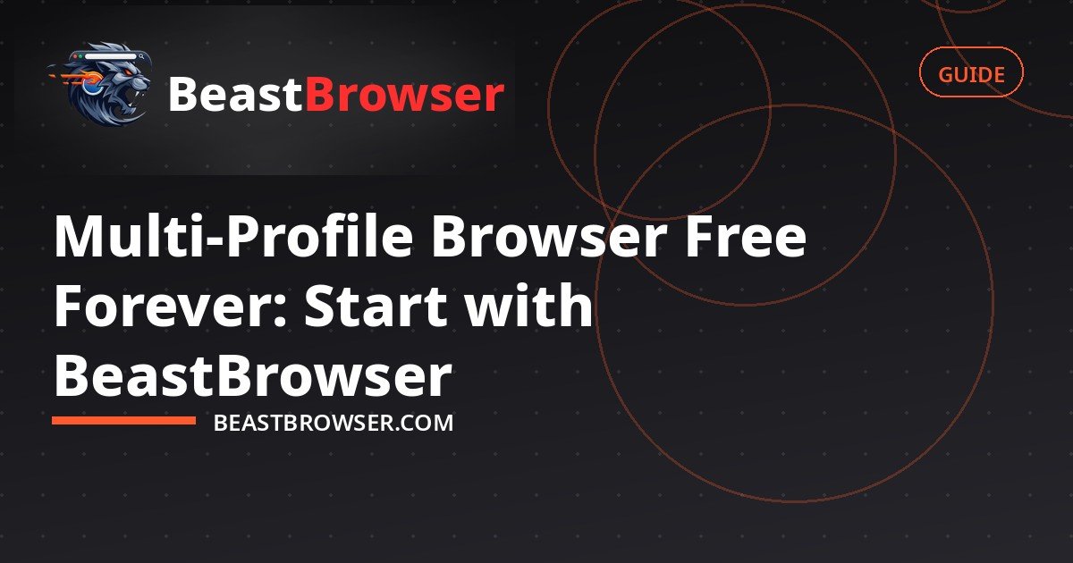Multi-Profile Browser Free Forever: Start with BeastBrowser