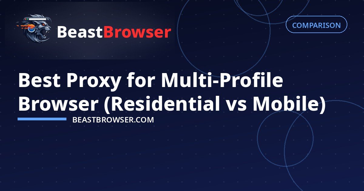Best Proxy for Multi-Profile Browser (Residential vs Mobile)
