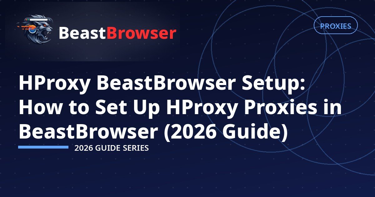 HProxy BeastBrowser Setup: How to Set Up HProxy Proxies in BeastBrowser (2026 Guide)
