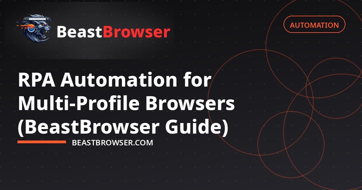 RPA Automation for Multi-Profile Browsers (BeastBrowser Guide)