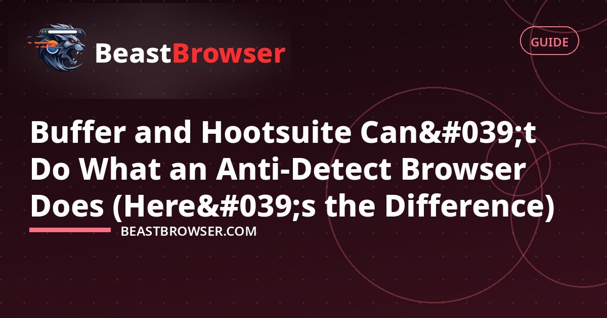 Buffer and Hootsuite Can't Do What an Anti-Detect Browser Does (Here's the Difference)