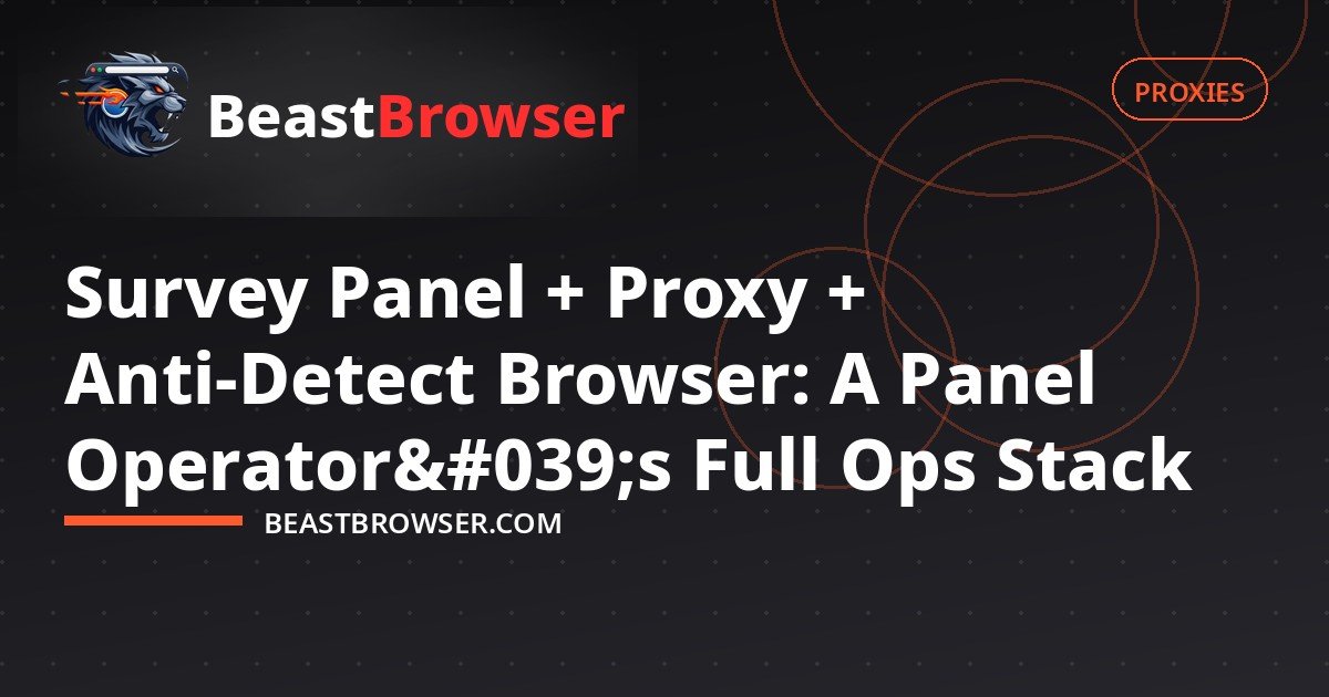Survey Panel + Proxy + Anti-Detect Browser: A Panel Operator's Full Ops Stack