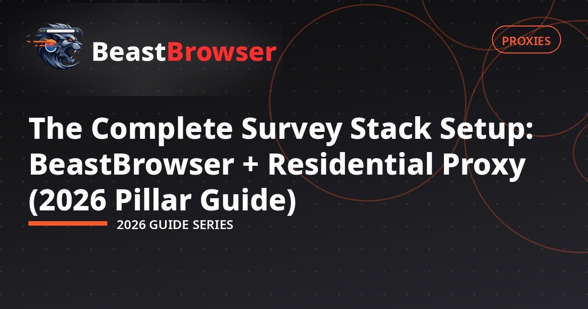 The Complete Survey Stack Setup: BeastBrowser + Residential Proxy (2026 Pillar Guide)